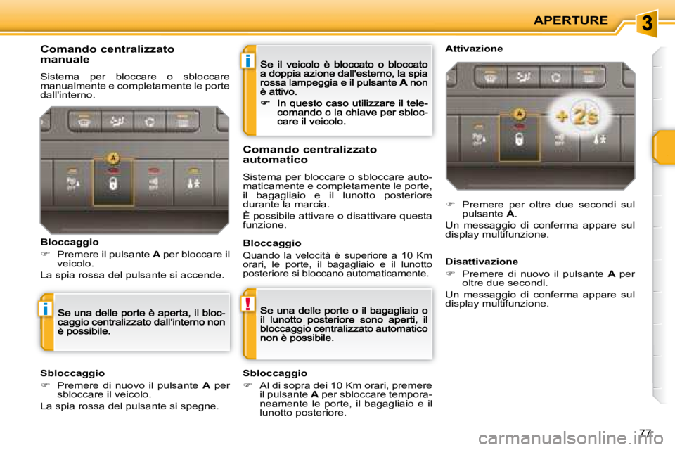 PEUGEOT 207 2008.5  Manuale duso (in Italian) i
!i
APERTURE
77
  Comando centralizzato 
manuale 
 Sistema  per  bloccare  o  sbloccare manualmente e completamente le porte dallinterno. 
Bloccaggio
�   Premere il pulsante  A  per bloccare il v