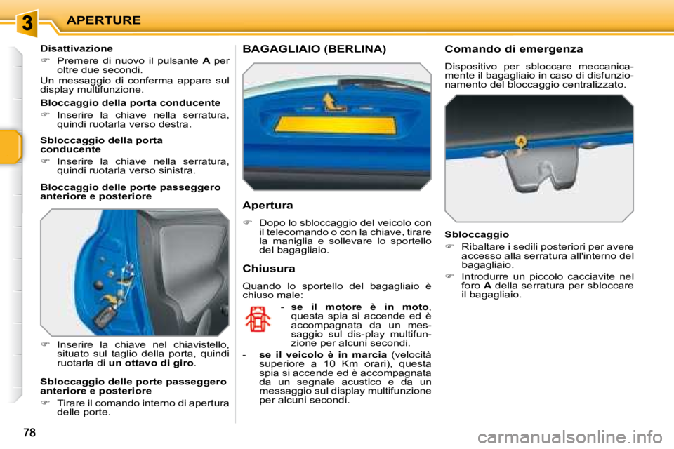 PEUGEOT 207 2008.5  Manuale duso (in Italian) APERTURE
  Disattivazione 
�   Premere  di  nuovo  il  pulsante   A  per oltre due secondi.   Un  messaggio  di  conferma  appare  sul display multifunzione.  
�   Inserire  la  chiave  nel  chi