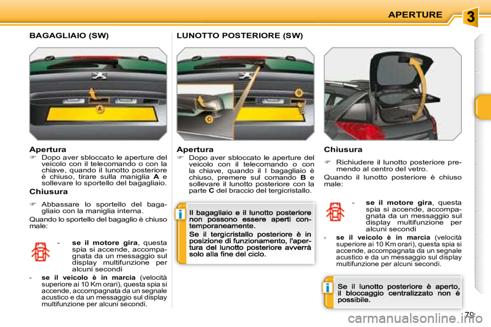PEUGEOT 207 2008.5  Manuale duso (in Italian) i
i
APERTURE
79
  Apertura �Dopo aver sbloccato le aperture del veicolo  con  il  telecomando  o  con  la chiave,  quando  il  lunotto  posteriore è  chiuso,  tirare  sulla  maniglia   A   e solle