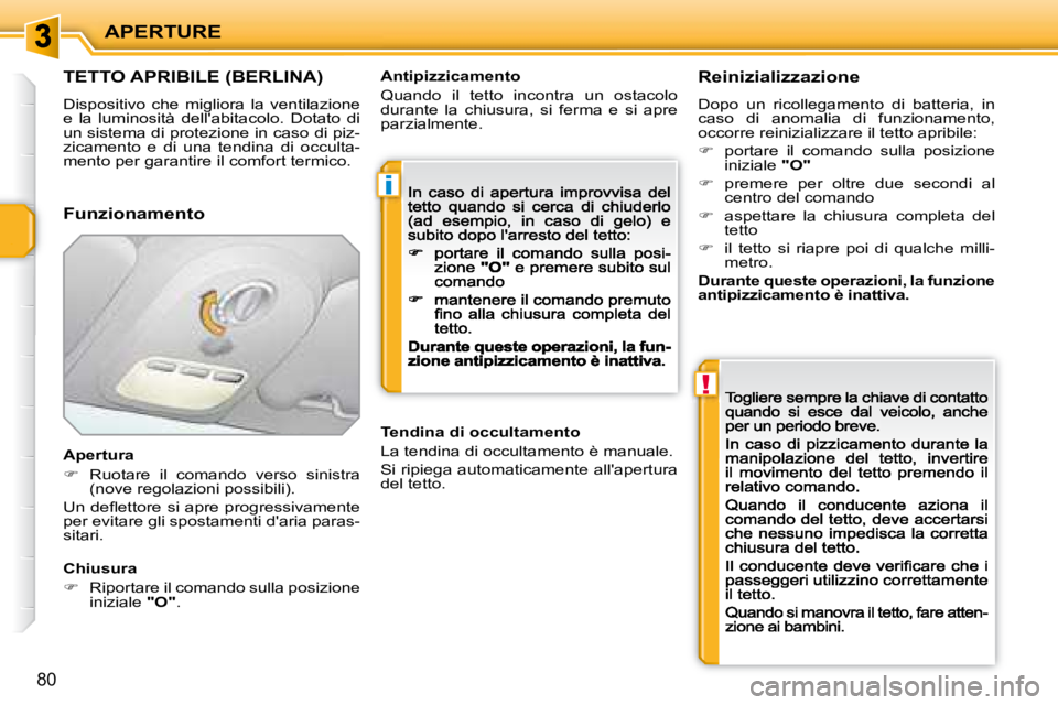 PEUGEOT 207 2008.5  Manuale duso (in Italian) i
!
APERTURE
80
                     TETTO APRIBILE (BERLINA) 
 Dispositivo  che  migliora  la  ventilazione e  la  luminosità  dellabitacolo.  Dotato  di un sistema di protezione in caso di piz-zic