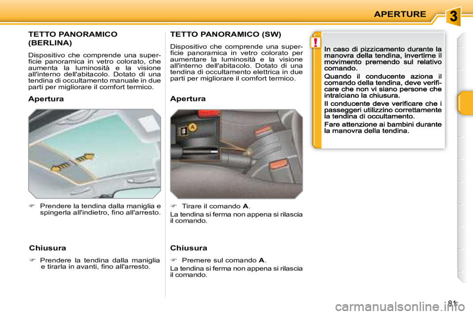 PEUGEOT 207 2008.5  Manuale duso (in Italian) !
APERTURE
81
            TETTO PANORAMICO  
(BERLINA) 
 Dispositivo  che  comprende  una  super-�ﬁ� �c�i�e�  �p�a�n�o�r�a�m�i�c�a�  �i�n�  �v�e�t�r�o�  �c�o�l�o�r�a�t�o�,�  �c�h�e� aumenta  la  lum