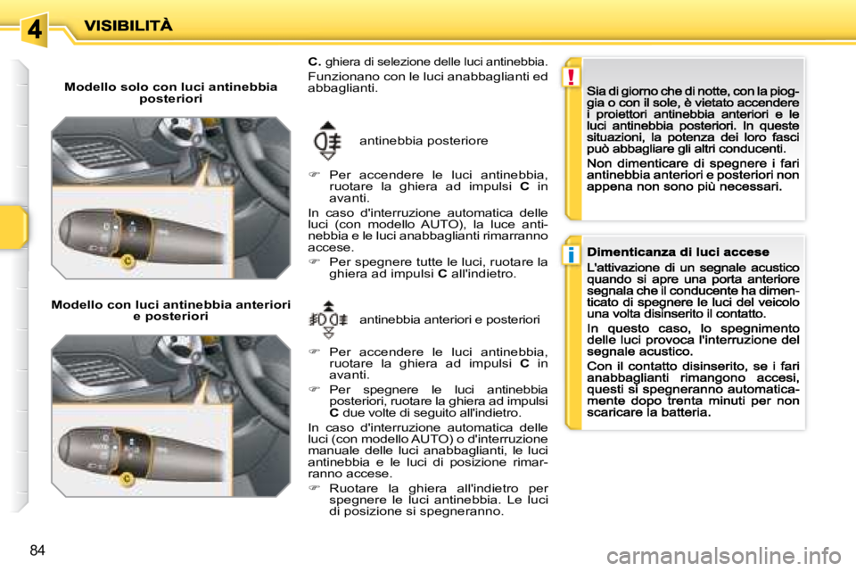 PEUGEOT 207 2008.5  Manuale duso (in Italian) !
i
84
  Modello solo con luci antinebbia posteriori  
  Modello con luci antinebbia anteriori e posteriori  antinebbia anteriori e posteriori 
 antinebbia posteriore 
C. ghiera di selezione delle luc