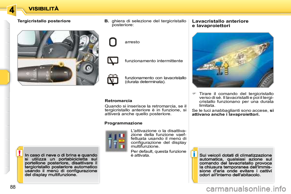 PEUGEOT 207 2008.5  Manuale duso (in Italian) !i
88
  Lavacristallo anteriore  
e lavaproiettori B.   ghiera  di  selezione  del  tergicristallo posteriore:  
arresto  
funzionamento intermittente  
funzionamento  con  lavacristallo (durata deter