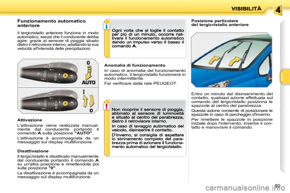 PEUGEOT 207 2008.5  Manuale duso (in Italian) !
i
89
   Posizione particolare del tergicristallo anteriore   Funzionamento automatico  
anteriore 
 Il  tergicristallo  anteriore  funziona  in  modo automatico, senza che il conducente debba agire,