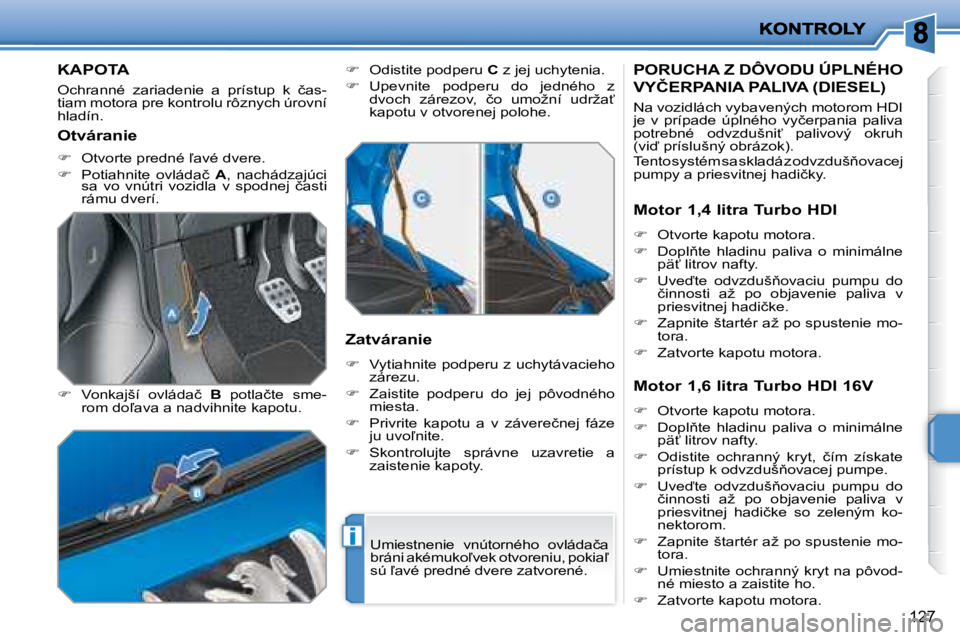 PEUGEOT 207 2008.5  Návod na použitie (in Slovakian) i
127
         KAPOTA 
� �O�c�h�r�a�n�n�é�  �z�a�r�i�a�d�e�n�i�e�  �a�  �p�r�í�s�t�u�p�  �k�  �č�a�s�- 
�t�i�a�m� �m�o�t�o�r�a� �p�r�e� �k�o�n�t�r�o�l�u� �r�ô�z�n�y�c�h� �ú�r�o�v�n�í� 
�h�l�a�d�
