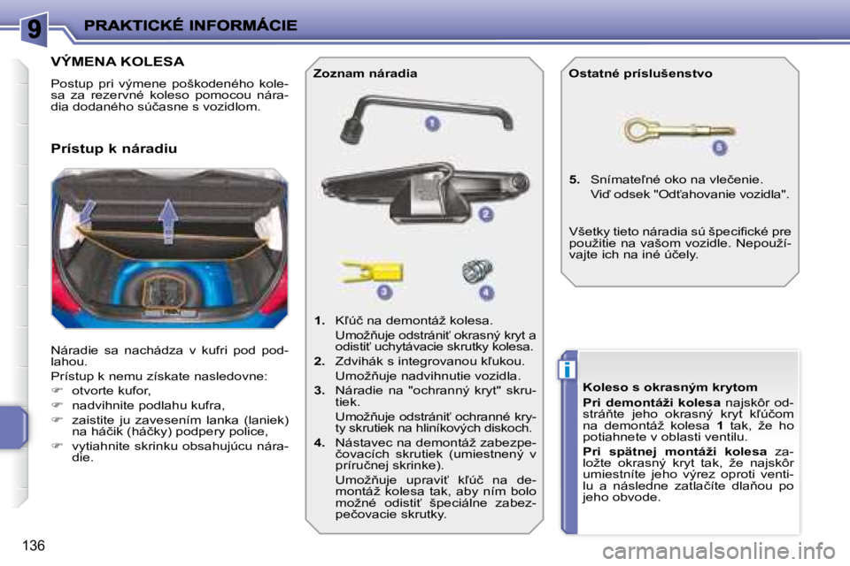 PEUGEOT 207 2008.5  Návod na použitie (in Slovakian) i
�1�3�6
                   VÝMENA KOLESA 
� �P�o�s�t�u�p�  �p�r�i�  �v�ý�m�e�n�e�  �p�o�š�k�o�d�e�n�é�h�o�  �k�o�l�e�- 
�s�a�  �z�a�  �r�e�z�e�r�v�n�é�  �k�o�l�e�s�o�  �p�o�m�o�c�o�u�  �n�á�r�a