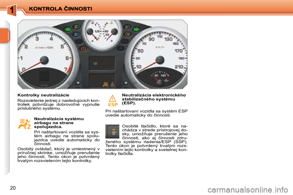 PEUGEOT 207 2008.5  Návod na použitie (in Slovakian) 20
� � �K�o�n�t�r�o�l�k�y� �n�e�u�t�r�a�l�i�z�á�c�i�e� 
� �R�o�z�s�v�i�e�t�e�n�i�e� �j�e�d�n�e�j� �z� �n�a�s�l�e�d�u�j�ú�c�i�c�h� �k�o�n�-�t�r�o�l�i�e�k�  �p�o�t�v�r�d�z�u�j�e�  �d�o�b�r�o�v�o-�n�