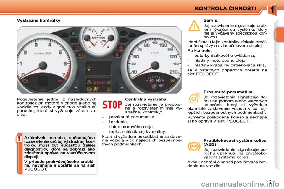 PEUGEOT 207 2008.5  Návod na použitie (in Slovakian) !
21
� �R�o�z�s�v�i�e�t�e�n�i�e�  �j�e�d�n�e�j�  �z�  �n�a�s�l�e�d�o�v�n�ý�c�h�  
�k�o�n�t�r�o�l�i�e�k� �p�r�i� �m�o�t�o�r�e� �v� �c�h�o�d�e� �a�l�e�b�o� �n�a� 
�v�o�z�i�d�l�e�  �z�a�  �j�a�z�d�y�  �