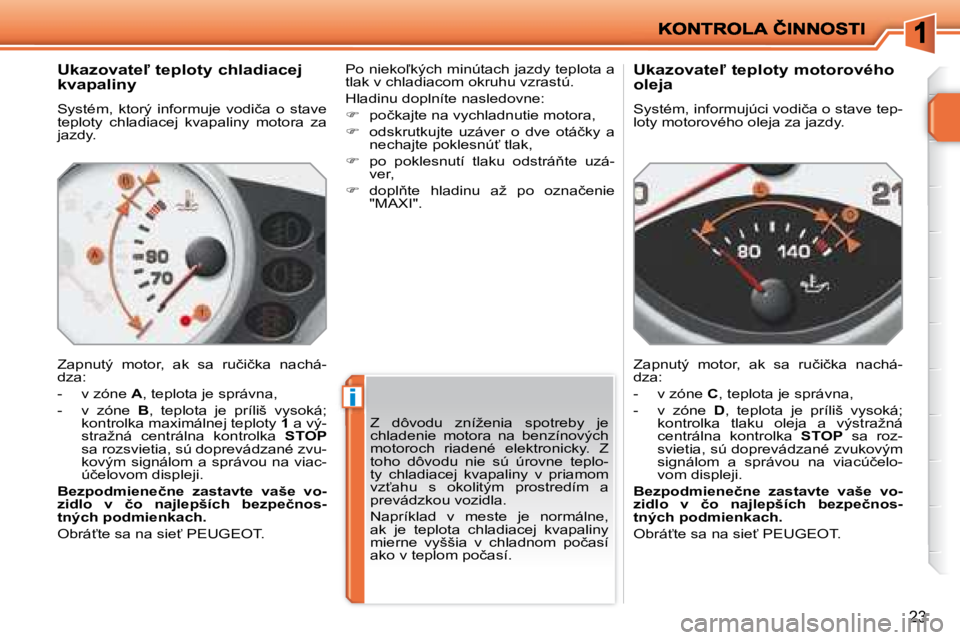 PEUGEOT 207 2008.5  Návod na použitie (in Slovakian) i
23
� � �U�k�a�z�o�v�a�t�e-� �t�e�p�l�o�t�y� �c�h�l�a�d�i�a�c�e�j�  
�k�v�a�p�a�l�i�n�y�  
� �S�y�s�t�é�m�,�  �k�t�o�r�ý�  �i�n�f�o�r�m�u�j�e�  �v�o�d�i�č�a�  �o�  �s�t�a�v�e�  
�t�e�p�l�o�t�y�  