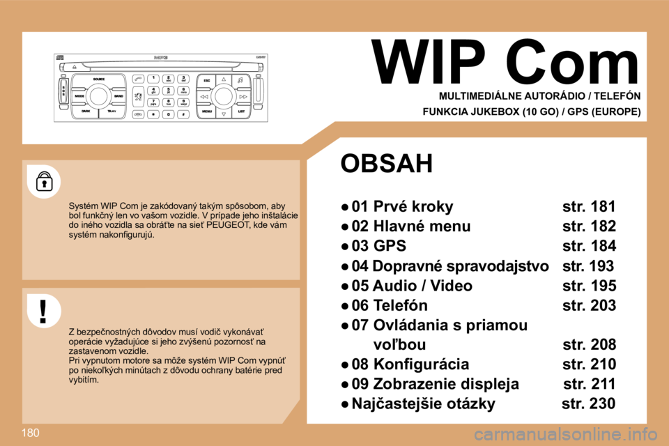PEUGEOT 207 2008.5  Návod na použitie (in Slovakian) 180
     WIP Com  MULTIMEDIÁLNE AUTORÁDIO / TELEFÓN  
FUNKCIA JUKEBOX (10 GO) / GPS (EUROPE) 
 Systém WIP Com je zakódovaný takým spôsobom, aby  
�b�o�l� �f�u�n�k�č�n�ý� �l�e�n� �v�o� �v�a�