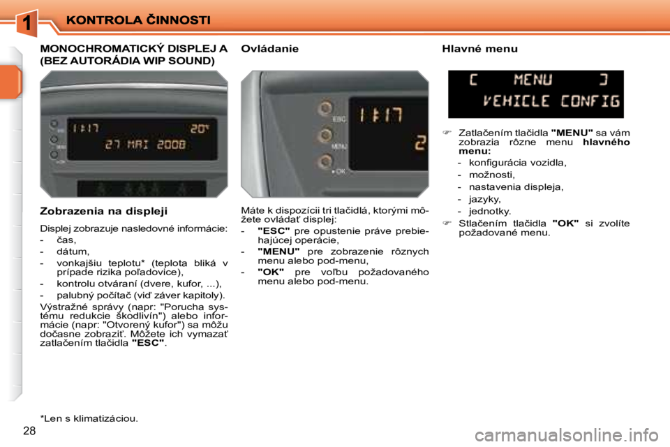PEUGEOT 207 2008.5  Návod na použitie (in Slovakian) 28
� � �Z�o�b�r�a�z�e�n�i�a� �n�a� �d�i�s�p�l�e�j�i�  
� �D�i�s�p�l�e�j� �z�o�b�r�a�z�u�j�e� �n�a�s�l�e�d�o�v�n�é� �i�n�f�o�r�m�á�c�i�e�:�  
� � � �-� �  �č�a�s�,� 
� � �-� �  �d�á�t�u�m�,� 
� � �
