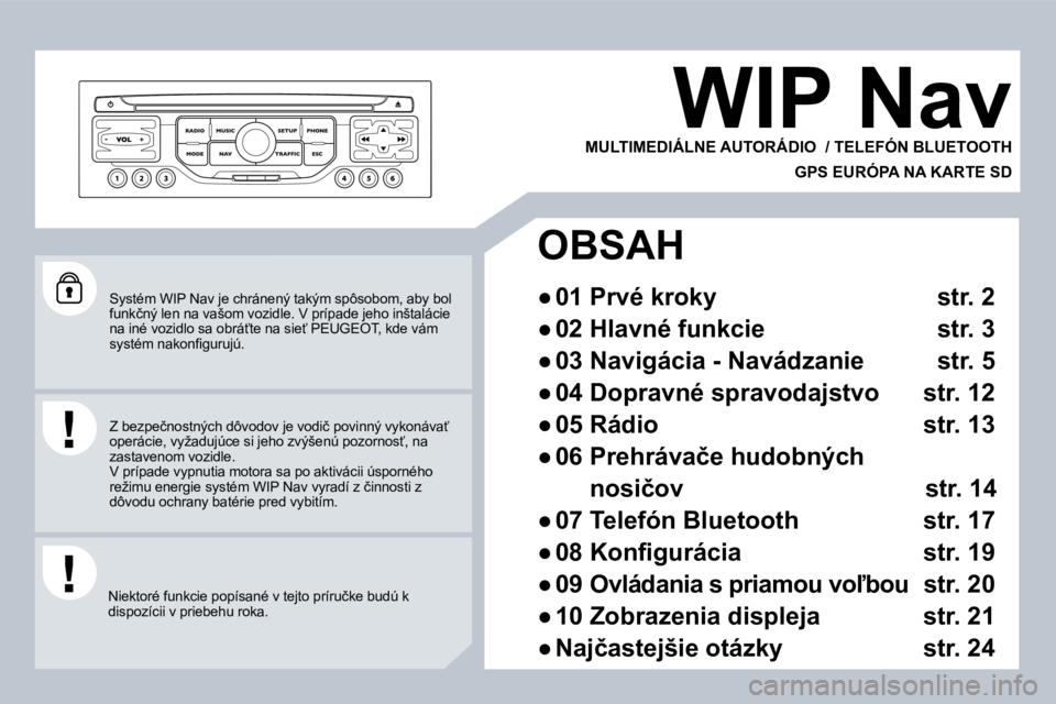 PEUGEOT 207 2008.5  Návod na použitie (in Slovakian)  Systém WIP Nav je chránený takým spôsobom, aby bol �f�u�n�k�č�n�ý� �l�e�n� �n�a� �v�a�š�o�m� �v�o�z�i�d�l�e�.� �V� �p�r�í�p�a�d�e� �j�e�h�o� �i�n�š�t�a�l�á�c�i�e� �n�a� �i�n�é� �v�o�z�i�d