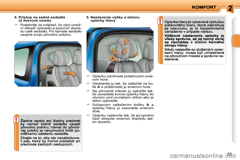 PEUGEOT 207 2008.5  Návod na použitie (in Slovakian) !
!
�5�3
  4.  Prístup na zadné sedadlá (3 dverové verzie) 
�� �  �P�o�t�i�a�h�n�i�t�e� �z�a� �o�v�l�á�d�a�č�,� �č�o� �v�á�m� �u�m�o�ž�-�n�í� �s�k�l�o�p�i�t�'� �o�p�e�r�a�d�l�o� �a� �