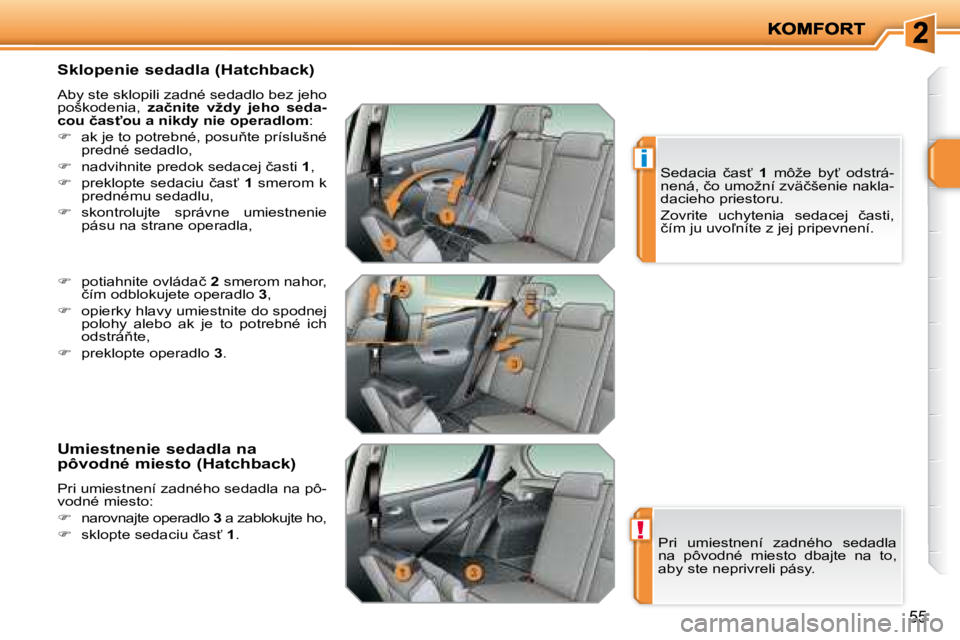 PEUGEOT 207 2008.5  Návod na použitie (in Slovakian) !
i
55
� � �S�k�l�o�p�e�n�i�e� �s�e�d�a�d�l�a� �(�H�a�t�c�h�b�a�c�k�)�  
 Aby ste sklopili zadné sedadlo bez jeho  
poškodenia,   �z�a�č�n�i�t�e�  �v�ž�d�y�  �j�e�h�o�  �s�e�d�a�-
�c�o�u� �č�a�s