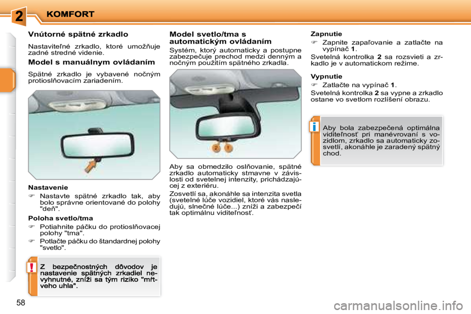 PEUGEOT 207 2008.5  Návod na použitie (in Slovakian) !
i
58
  Vnútorné spätné zrkadlo 
� �N�a�s�t�a�v�i�t�e-�n�é�  �z�r�k�a�d�l�o�,�  �k�t�o�r�é�  �u�m�o�ž3�u�j�e� zadné stredné videnie.  
  Nastavenie 
�   Nastavte  spätné  zrkadlo  tak