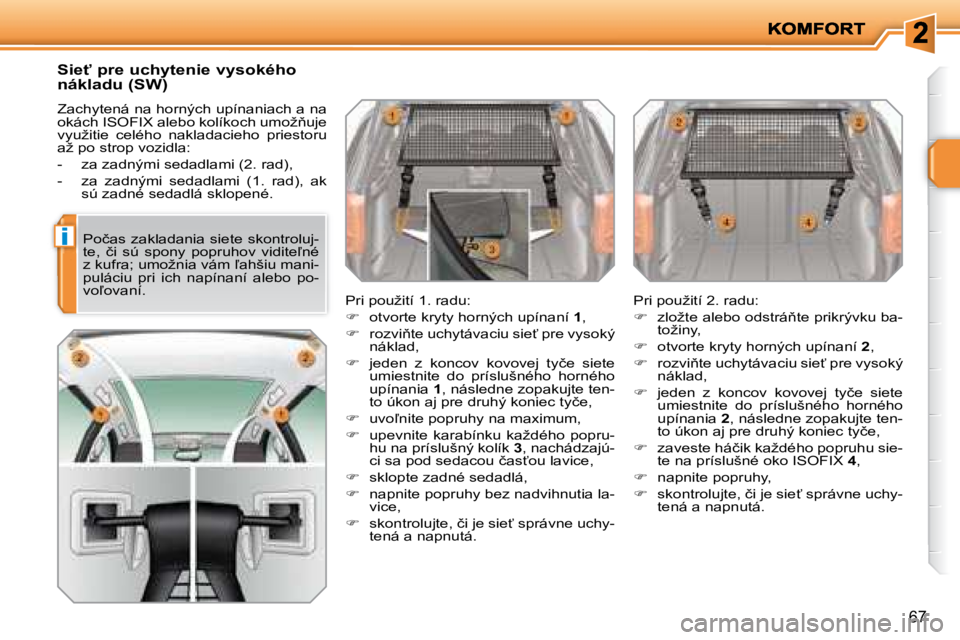 PEUGEOT 207 2008.5  Návod na použitie (in Slovakian) i
67
� � �S�i�e"� �p�r�e� �u�c�h�y�t�e�n�i�e� �v�y�s�o�k�é�h�o�  
�n�á�k�l�a�d�u� �(�S�W�)�  
 Zachytená na horných upínaniach a na  
�o�k�á�c�h� �I�S�O�F�I�X� �a�l�e�b�o� �k�o�l�í�k�o�c�h� �u