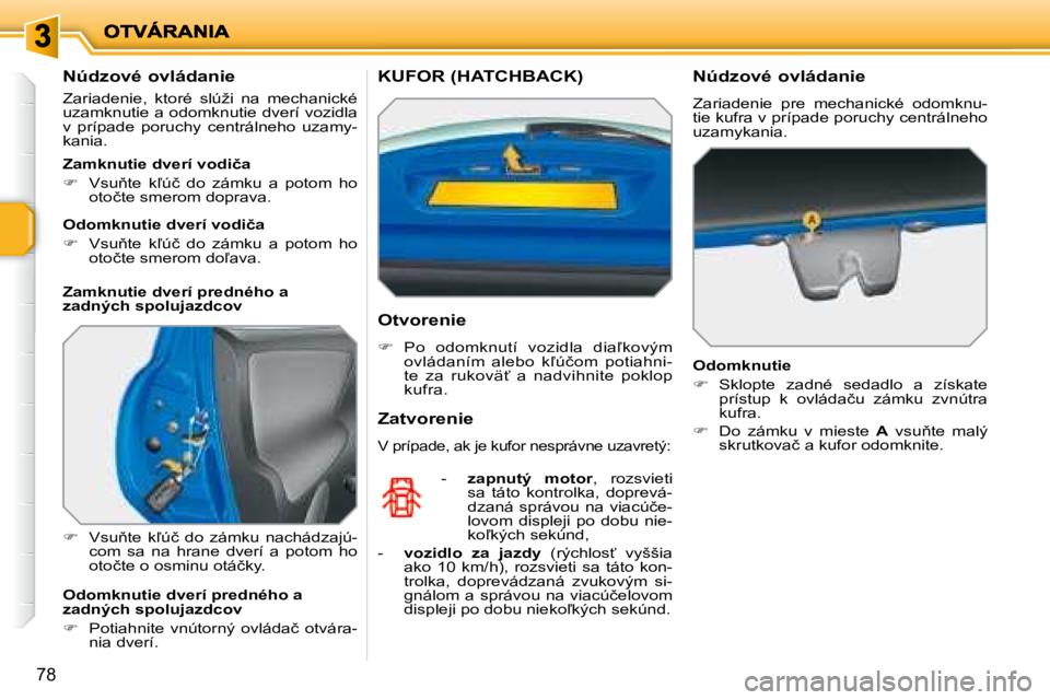 PEUGEOT 207 2008.5  Návod na použitie (in Slovakian) 78
� � �N�ú�d�z�o�v�é� �o�v�l�á�d�a�n�i�e� 
� �Z�a�r�i�a�d�e�n�i�e�,�  �k�t�o�r�é�  �s�l�ú�ž�i�  �n�a�  �m�e�c�h�a�n�i�c�k�é�  
uzamknutie a odomknutie dverí vozidla 
�v�  �p�r�í�p�a�d�e�  �p