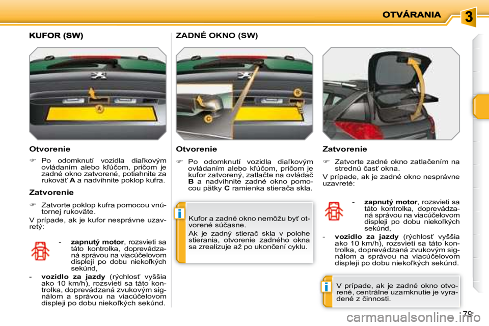 PEUGEOT 207 2008.5  Návod na použitie (in Slovakian) i
i
79
� � �O�t�v�o�r�e�n�i�e�  
   
� � �  �P�o�  �o�d�o�m�k�n�u�t�í�  �v�o�z�i�d�l�a�  �d�i�a-�k�o�v�ý�m� 
�o�v�l�á�d�a�n�í�m�  �a�l�e�b�o�  �k-�ú�č�o�m�,�  �p�r�i�č�o�m�  �j�e�  
�z�a�d