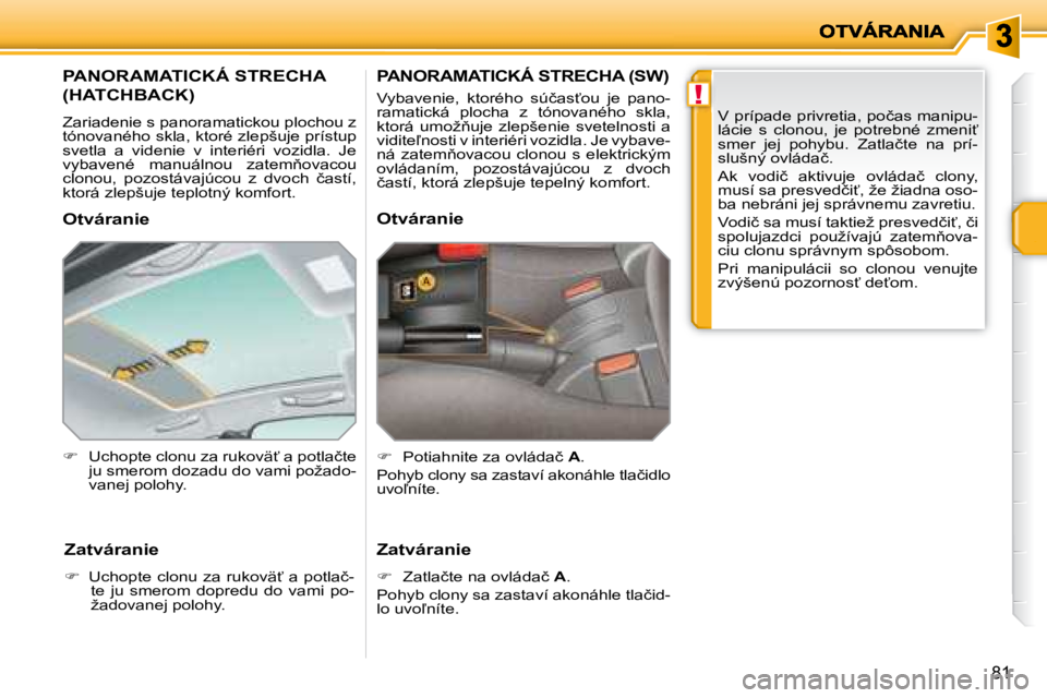 PEUGEOT 207 2008.5  Návod na použitie (in Slovakian) !
�8�1
� � � � � � � � � �P�A�N�O�R�A�M�A�T�I�C�K�Á� �S�T�R�E�C�H�A� 
�(�H�A�T�C�H�B�A�C�K�)� 
� �Z�a�r�i�a�d�e�n�i�e� �s� �p�a�n�o�r�a�m�a�t�i�c�k�o�u� �p�l�o�c�h�o�u� �z�  
�t�ó�n�o�v�a�n�é�h�o� 