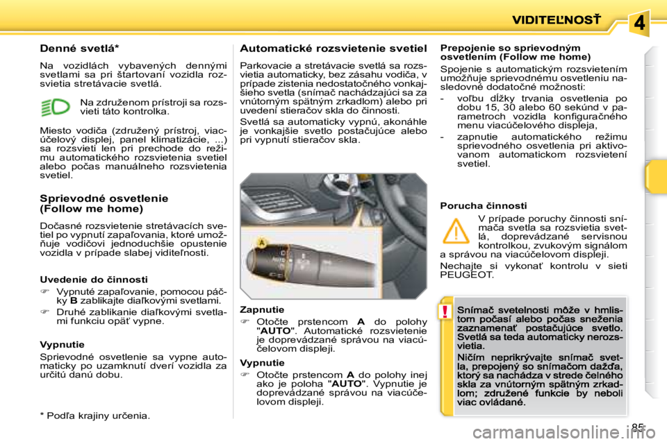 PEUGEOT 207 2008.5  Návod na použitie (in Slovakian) !
85
  Prepojenie so sprievodným osvetlením (Follow me home) 
� �S�p�o�j�e�n�i�e�  �s�  �a�u�t�o�m�a�t�i�c�k�ý�m�  �r�o�z�s�v�i�e�t�e�n�í�m� �u�m�o�ž3�u�j�e� �s�p�r�i�e�v�o�d�n�é�m�u� �o�s�v�e�