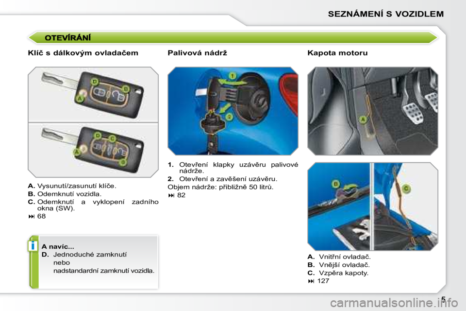 PEUGEOT 207 2008.5  Návod na použití (in Czech) i
SEZNÁMENÍ S VOZIDLEM
� � �K�l�í�č� �s� �d�á�l�k�o�v�ý�m� �o�v�l�a�d�a�č�e�m�  
  
A. � � �V�y�s�u�n�u�t�í�/�z�a�s�u�n�u�t�í� �k�l�í�č�e�.� 
  
B. � � �O�d�e�m�k�n�u�t�í� �v�o�z�i�d�l�a�.