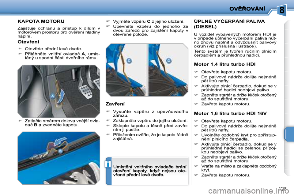 PEUGEOT 207 2008.5  Návod na použití (in Czech) �i
127
         KAPOTA MOTORU 
� �Z�a�j�i�š?�u�j�e�  �o�c�h�r�a�n�u�  �a�  �p9�í�s�t�u�p�  �k�  �d�í�lA�m�  �v� �m�o�t�o�r�o�v�é�m� �p�r�o�s�t�o�r�u� �p�r�o� �o�v)9�e�n�í� �h�l�a�d�i�n�y� �n