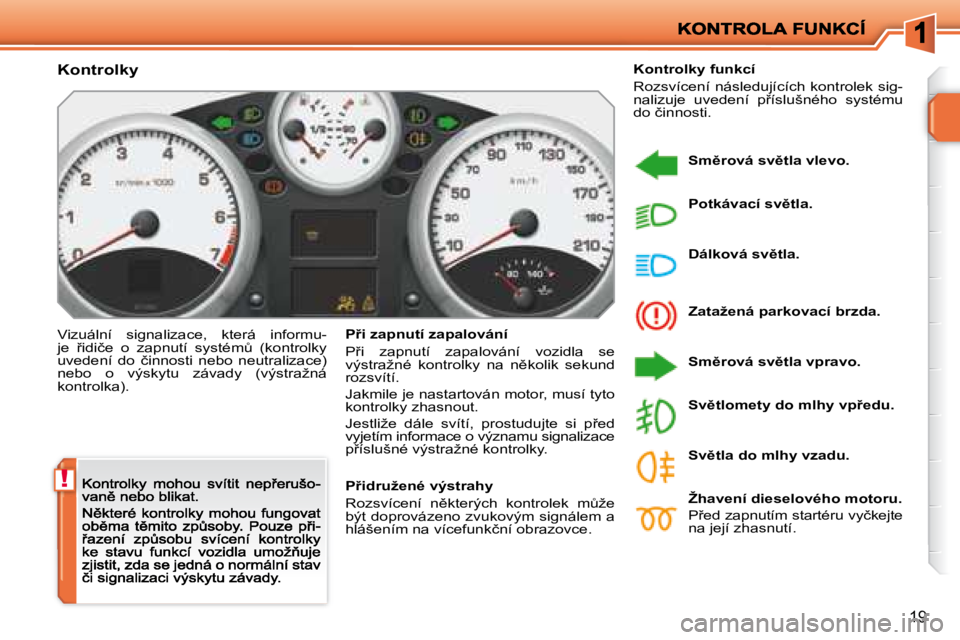 PEUGEOT 207 2008.5  Návod na použití (in Czech) !
19
� � �K�o�n�t�r�o�l�k�y� 
� �V�i�z�u�á�l�n�í�  �s�i�g�n�a�l�i�z�a�c�e�,�  �k�t�e�r�á�  �i�n�f�o�r�m�u�-�j�e�  9�i�d�i�č�e�  �o�  �z�a�p�n�u�t�í�  �s�y�s�t�é�mA�  �(�k�o�n�t�r�o�l�k�y� �u�v