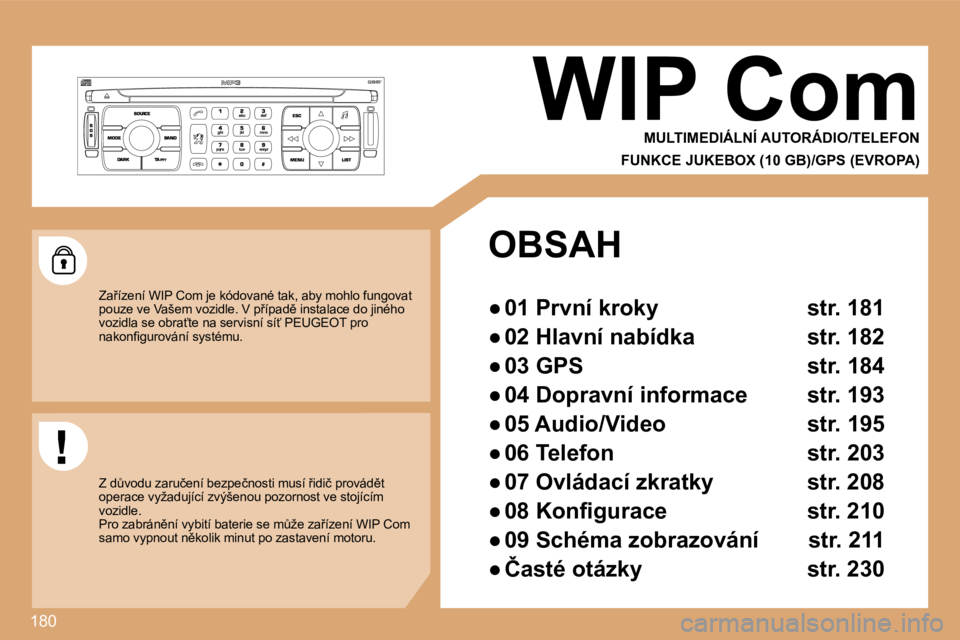 PEUGEOT 207 2008.5  Návod na použití (in Czech) 180
     WIP Com  MULTIMEDIÁLNÍ AUTORÁDIO/TELEFON  
FUNKCE JUKEBOX (10 GB)/GPS (EVROPA) 
� �Z�a9�í�z�e�n�í� �W�I�P� �C�o�m� �j�e� �k�ó�d�o�v�a�n�é� �t�a�k�,� �a�b�y� �m�o�h�l�o� �f�u�n�g�o�v �