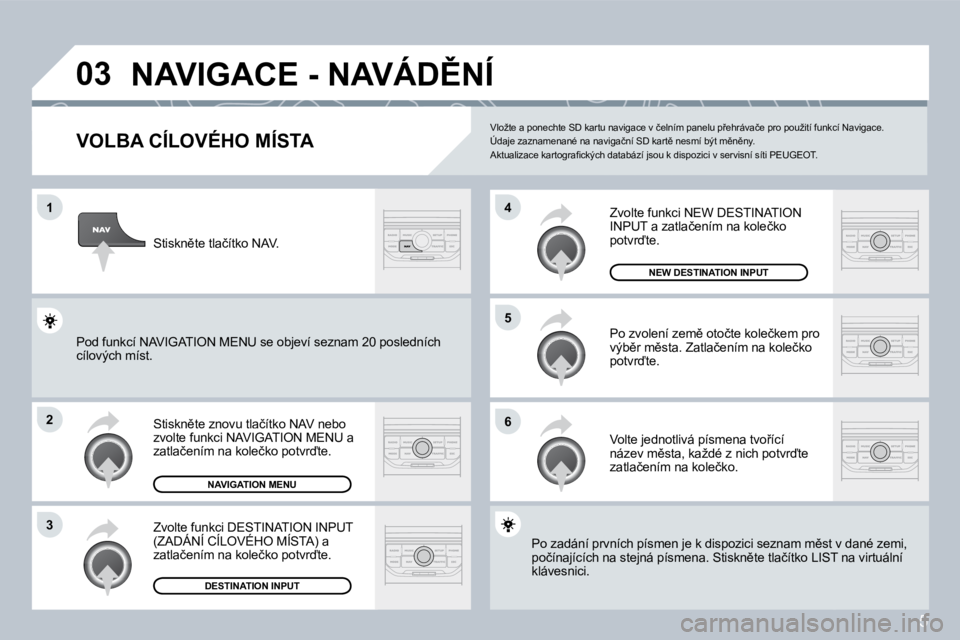 PEUGEOT 207 2008.5  Návod na použití (in Czech) 5
�0�3
�1
�2
�3
�6
�5
�4
� �N�A�V�I�G�A�C�E� �-� �N�A�V�Á�D(�N�Í� 
� � �V�O�L�B�A� �C�Í�L�O�V�É�H�O� �M�Í�S�T�A� 
� �S�t�i�s�k�n)�t�e� �z�n�o�v�u� �t�l�a�č�í�t�k�o� �N�A�V� �n�e�b�o� �z�v�o�l