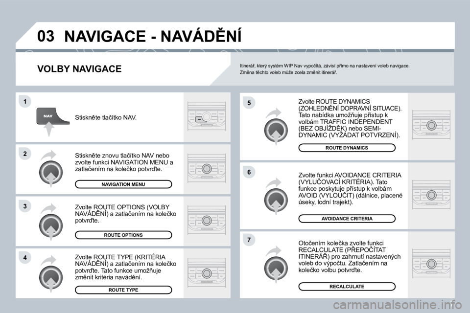 PEUGEOT 207 2008.5  Návod na použití (in Czech) 7
�0�3
�5
�6
�7
�1
�2
�3
�4
� �N�A�V�I�G�A�C�E� �-� �N�A�V�Á�D(�N�Í� 
  VOLBY NAVIGACE 
�Z�v�o�l�t�e� �R�O�U�T�E� �D�Y�N�A�M�I�C�S� �(�Z�O�H�L�E�D�N(�N�Í� �D�O�P�R�A�V�N�Í� �S�I�T�U�A�C�E�)�.� �