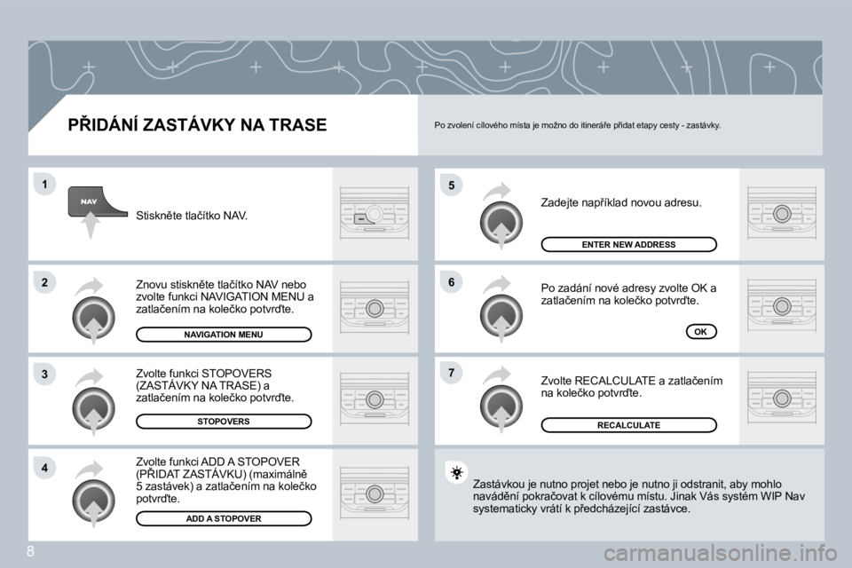 PEUGEOT 207 2008.5  Návod na použití (in Czech) 8
�5
�6
�7
�1
�2
�3
�4
� � �P8�I�D�Á�N�Í� �Z�A�S�T�Á�V�K�Y� �N�A� �T�R�A�S�E� 
�Z�a�d�e�j�t�e� �n�a�p9�í�k�l�a�d� �n�o�v�o�u� �a�d�r�e�s�u�.� 
� �P�o� �z�a�d�á�n�í� �n�o�v�é� �a�d�r�e�s�y� �z