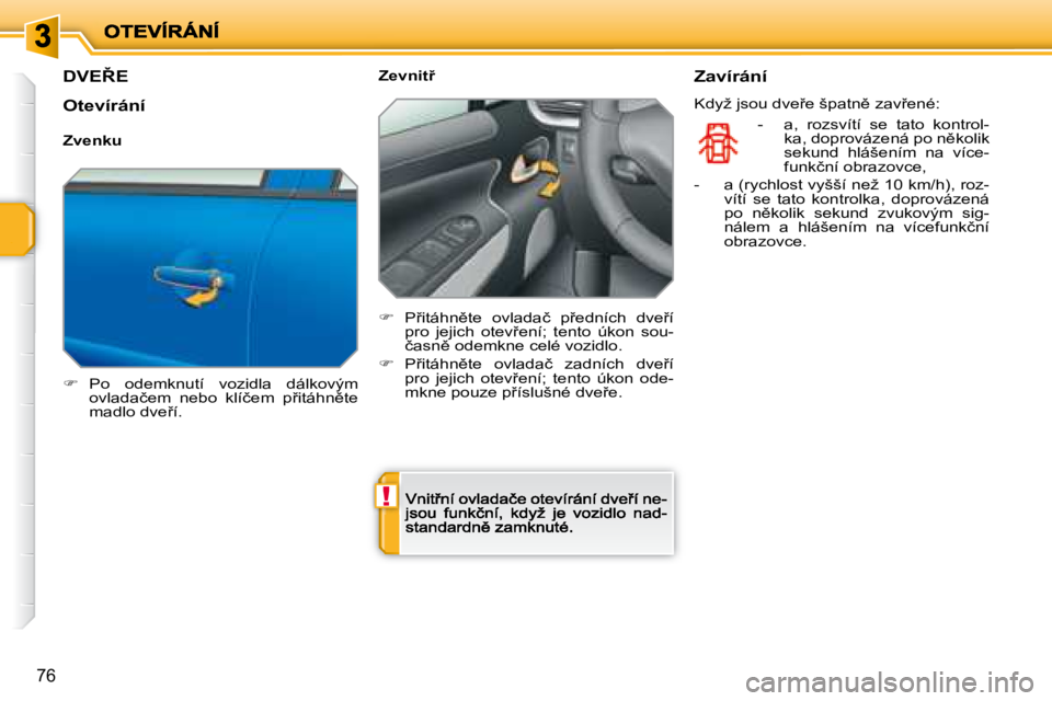 PEUGEOT 207 2008.5  Návod na použití (in Czech) !
76
� � � � � � � � � �D�V�E8�E� 
�� �  �P�o�  �o�d�e�m�k�n�u�t�í�  �v�o�z�i�d�l�a�  �d�á�l�k�o�v�ý�m� �o�v�l�a�d�a�č�e�m�  �n�e�b�o�  �k�l�í�č�e�m�  �p9�i�t�á�h�n)�t�e� �m�a�d�l�o� �d�v