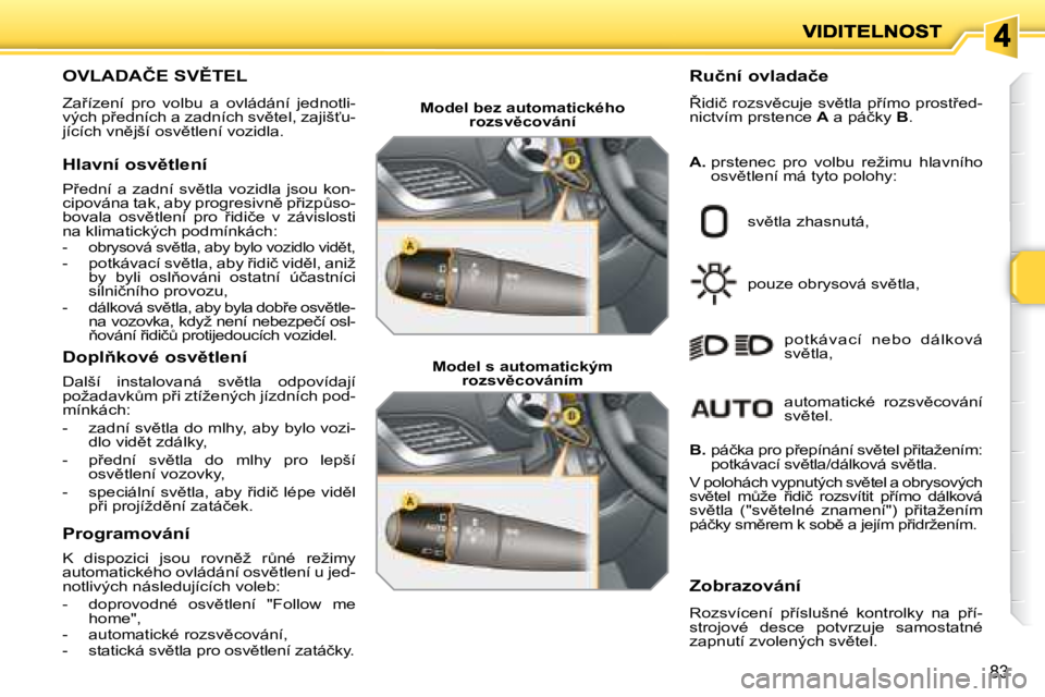 PEUGEOT 207 2008.5  Návod na použití (in Czech) 83
� � � � � � � � � � � � � � � � � � � � � � � �O�V�L�A�D�A�Č�E� �S�V(�T�E�L� 
� �Z�a9�í�z�e�n�í�  �p�r�o�  �v�o�l�b�u�  �a�  �o�v�l�á�d�á�n�í�  �j�e�d�n�o�t�l�i�-�v�ý�c�h� �p9�e�d�n�í�c�