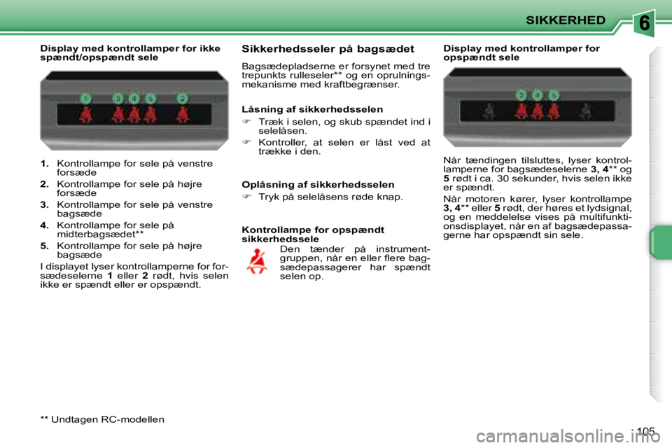 PEUGEOT 207 2008  Brugsanvisning (in Danish) SIKKERHED
105
   
1.    Kontrollampe for sele på venstre 
forsæde 
  
2.    Kontrollampe for sele på højre 
forsæde 
  
3.    Kontrollampe for sele på venstre 
�b�a�g�s�æ�d�e� 
  
4.    Kontrol