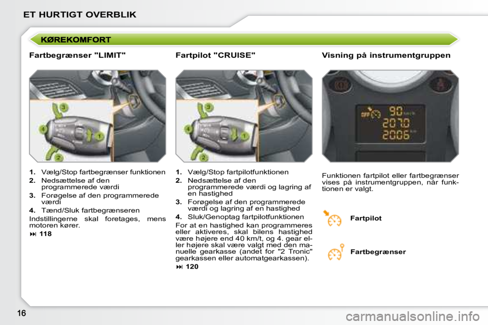 PEUGEOT 207 2008  Brugsanvisning (in Danish) ET HURTIGT OVERBLIK
  Fartbegrænser "LIMIT"   Visning på instrumentgruppen 
   
1. � �  �V�æ�l�g�/�S�t�o�p� �f�a�r�t�b�e�g�r�æ�n�s�e�r� �f�u�n�k�t�i�o�n�e�n� 
  
2.    Nedsættelse af den 
program
