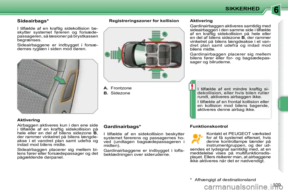 PEUGEOT 207 2008  Brugsanvisning (in Danish) !
SIKKERHED
109
  Sideairbags *  
� �I�  �t�i�l�f�æ�l�d�e�  �a�f�  �e�n�  �k�r�a�f�t�i�g�  �s�i�d�e�k�o�l�l�i�s�i�o�n�  �b�e�- 
skytter  systemet  føreren  og  forsæde-
�p�a�s�s�a�g�e�r�e�n�,� �s�