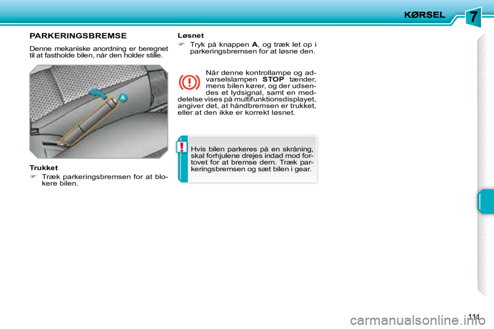 PEUGEOT 207 2008  Brugsanvisning (in Danish) !
111
� �H�v�i�s�  �b�i�l�e�n�  �p�a�r�k�e�r�e�s�  �p�å�  �e�n�  �s�k�r�å�n�i�n�g�,�  
skal forhjulene drejes indad mod for-
�t�o�v�e�t�  �f�o�r�  �a�t�  �b�r�e�m�s�e�  �d�e�m�.�  �T�r�æ�k�  �p�a�r