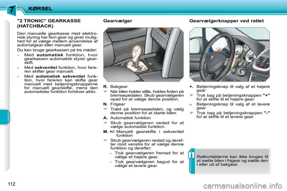 PEUGEOT 207 2008  Brugsanvisning (in Danish) i
112
 "2 TRONIC" GEARKASSE 
(HATCHBACK) 
 Den  manuelle  gearkasse  med  elektro- 
nisk styring har fem gear og giver mulig-
hed for at vælge mellem anvendelse af 
�a�u�t�o�m�a�t�g�e�a�r� �e�l�l�e�r
