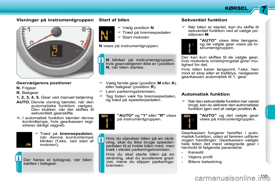 PEUGEOT 207 2008  Brugsanvisning (in Danish) i
i
i
113
  Visninger på instrumentgruppen 
  Gearvælgerens positioner  
  
N.   Frigear 
  
R.   Bakgear 
  
1, 2, 3, 4, 5. � � �G�e�a�r� �v�e�d� �m�a�n�u�e�l� �b�e�t�j�e�n�i�n�g� 
  
AUTO.    Denn