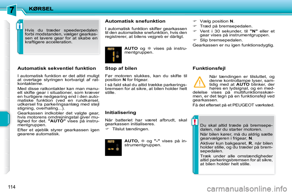 PEUGEOT 207 2008  Brugsanvisning (in Danish) !
i
114
  Automatisk sekventiel funktion 
 I  automatisk  funktion  er  det  altid  muligt  
at  overtage  styringen  kortvarigt  af  rat-
�k�o�n�t�a�k�t�e�r�n�e�.�  
 Med disse ratkontakter kan man m