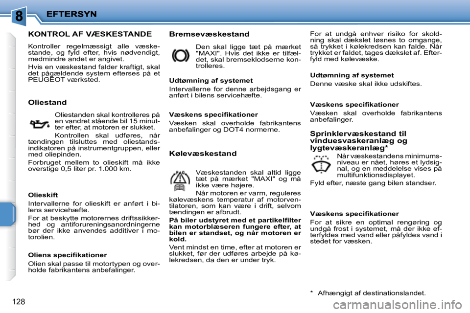 PEUGEOT 207 2008  Brugsanvisning (in Danish) 128
                   KONTROL AF VÆSKESTANDE 
 Kontroller  regelmæssigt  alle  væske- 
stande,  og  fyld  efter,  hvis  nødvendigt, 
�m�e�d�m�i�n�d�r�e� �a�n�d�e�t� �e�r� �a�n�g�i�v�e�t�.�  
   H