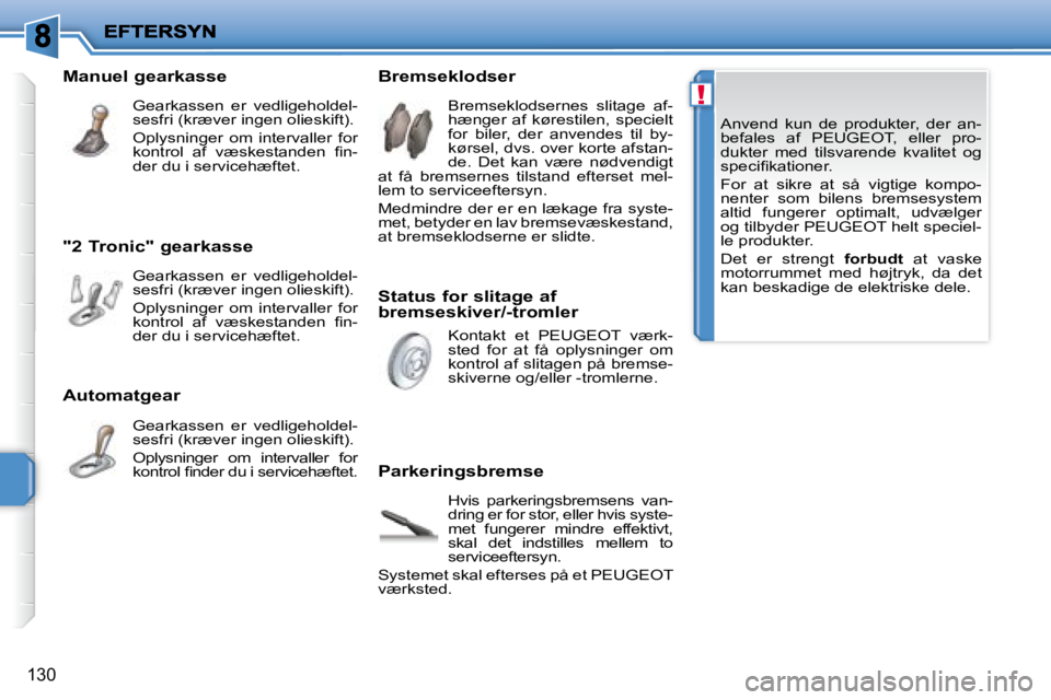 PEUGEOT 207 2008  Brugsanvisning (in Danish) !
130
 Anvend  kun  de  produkter,  der  an- 
�b�e�f�a�l�e�s�  �a�f�  � �P�E�U�G�E�O�T� �,�  �e�l�l�e�r�  �p�r�o�-
dukter  med  tilsvarende  kvalitet  og 
�s�p�e�c�i�ﬁ� �k�a�t�i�o�n�e�r�.�  
   For 