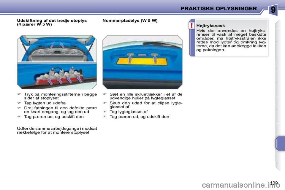PEUGEOT 207 2008  Brugsanvisning (in Danish) !
139
  Udskiftning af det tredje stoplys  
(4 pærer W 5 W)  
   
� � �  �T�r�y�k�  �p�å�  �m�o�n�t�e�r�i�n�g�s�s�t�i�f�t�e�r�n�e�  �i�  �b�e�g�g�e� 
sider af stoplyset 
  
�    Tag lygten ud 