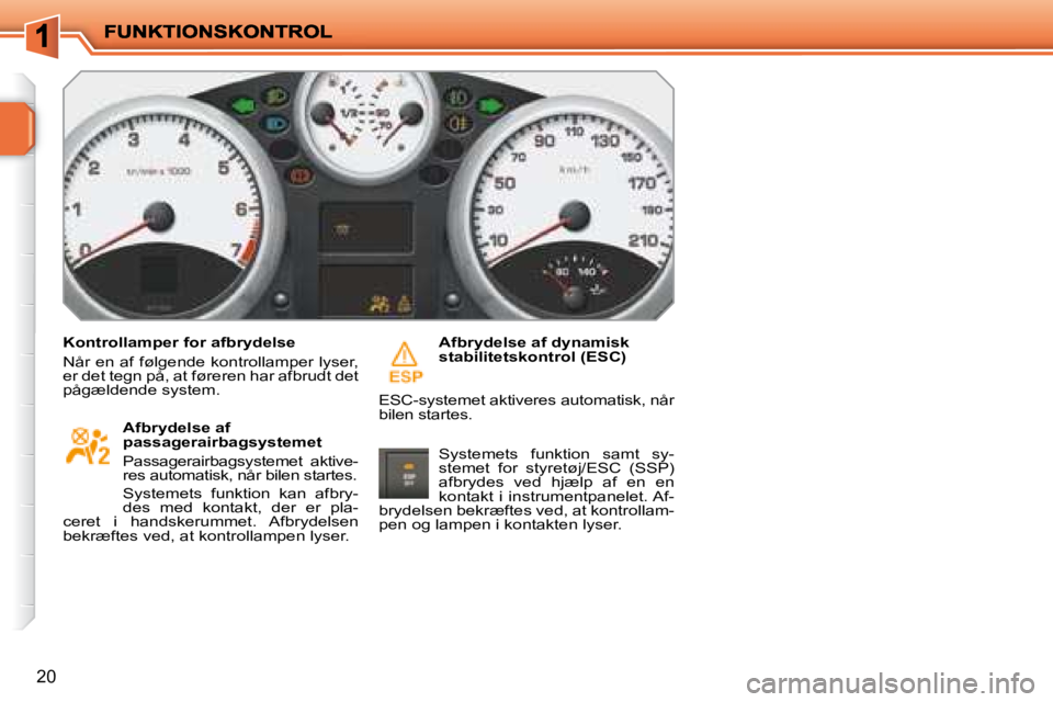 PEUGEOT 207 2008  Brugsanvisning (in Danish) 20
  Kontrollamper for afbrydelse  
 Når en af følgende kontrollamper lyser,  
�e�r� �d�e�t� �t�e�g�n� �p�å�,� �a�t� �f�ø�r�e�r�e�n� �h�a�r� �a�f�b�r�u�d�t� �d�e�t� 
�p�å�g�æ�l�d�e�n�d�e� �s�y�s