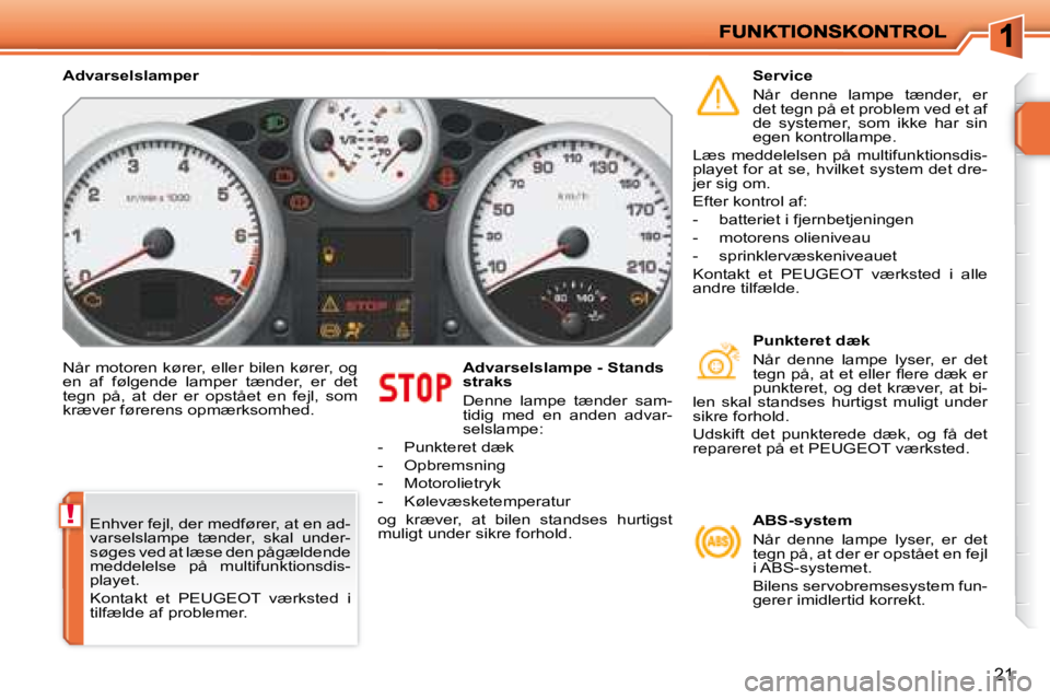 PEUGEOT 207 2008  Brugsanvisning (in Danish) !
21
� �N�å�r� �m�o�t�o�r�e�n� �k�ø�r�e�r�,� �e�l�l�e�r� �b�i�l�e�n� �k�ø�r�e�r�,� �o�g�  
en  af  følgende  lamper  tænder,  er  det 
tegn  på,  at  der  er  opstået  en  fejl,  som 
�k�r�æ�v