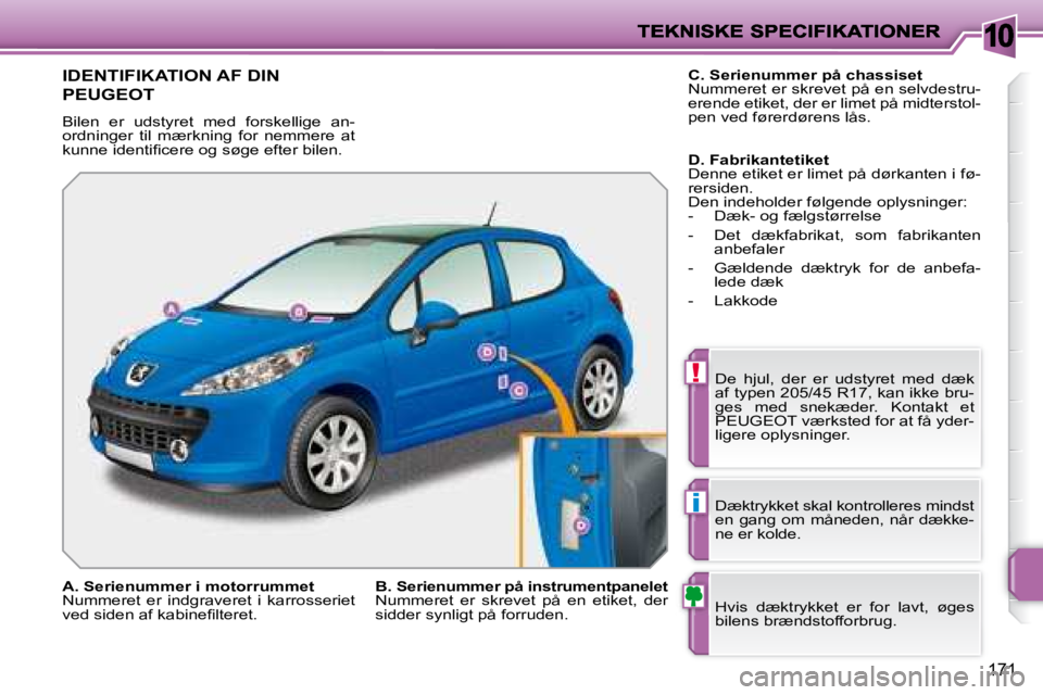 PEUGEOT 207 2008  Brugsanvisning (in Danish) 10
!
i
171
             IDENTIFIKATION AF DIN 
PEUGEOT 
 Bilen  er  udstyret  med  forskellige  an- 
ordninger  til  mærkning  for  nemmere  at 
�k�u�n�n�e� �i�d�e�n�t�i�ﬁ� �c�e�r�e� �o�g� �s�ø�g�