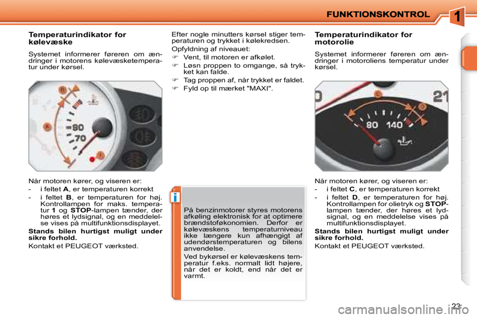 PEUGEOT 207 2008  Brugsanvisning (in Danish) i
23
  Temperaturindikator for  
kølevæske 
 Systemet  informerer  føreren  om  æn- 
dringer  i  motorens  kølevæsketempera-
�t�u�r� �u�n�d�e�r� �k�ø�r�s�e�l�.�  
 Når motoren kører, og viser