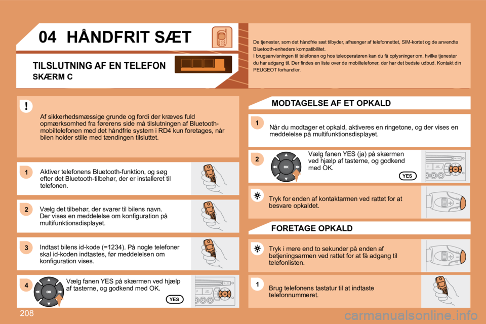 PEUGEOT 207 2008  Brugsanvisning (in Danish) 208
11
22
33
11
22
4411
04       HÅNDFRIT SÆT 
 Af sikkerhedsmæssige grunde og fordi der kræves fuld opmærksomhed fra førerens side må tilslutningen af Bluetooth-�m�o�b�i�l�t�e�l�e�f�o�n�e�n� �