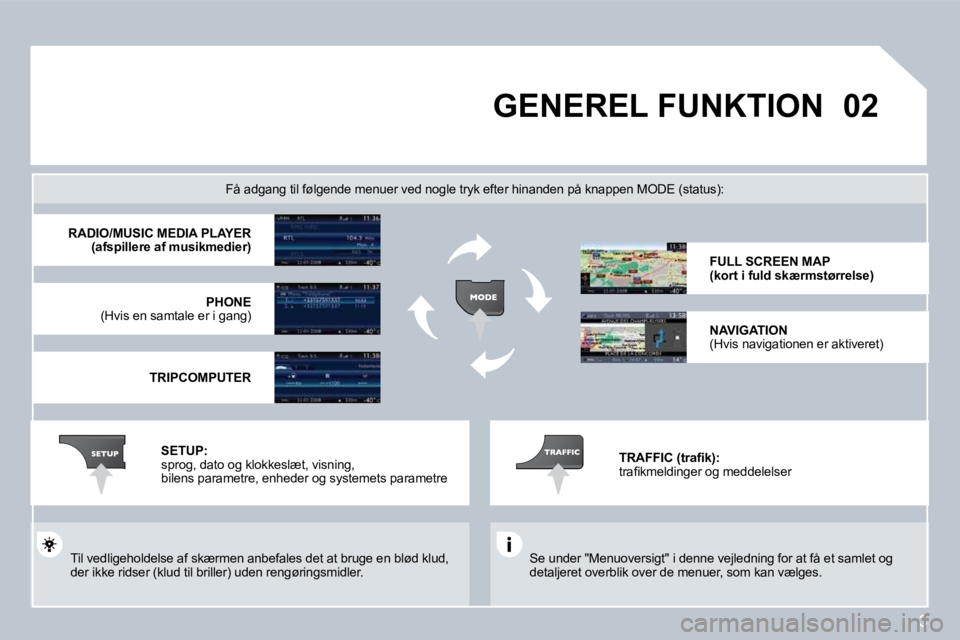 PEUGEOT 207 2008  Brugsanvisning (in Danish) 3
�0�2 GENEREL FUNKTION 
 Se under "Menuoversigt" i denne vejledning for at få et samlet og detaljeret overblik over de menuer, som kan vælges.   
  Få adgang til følgende menuer ved nogle tryk ef