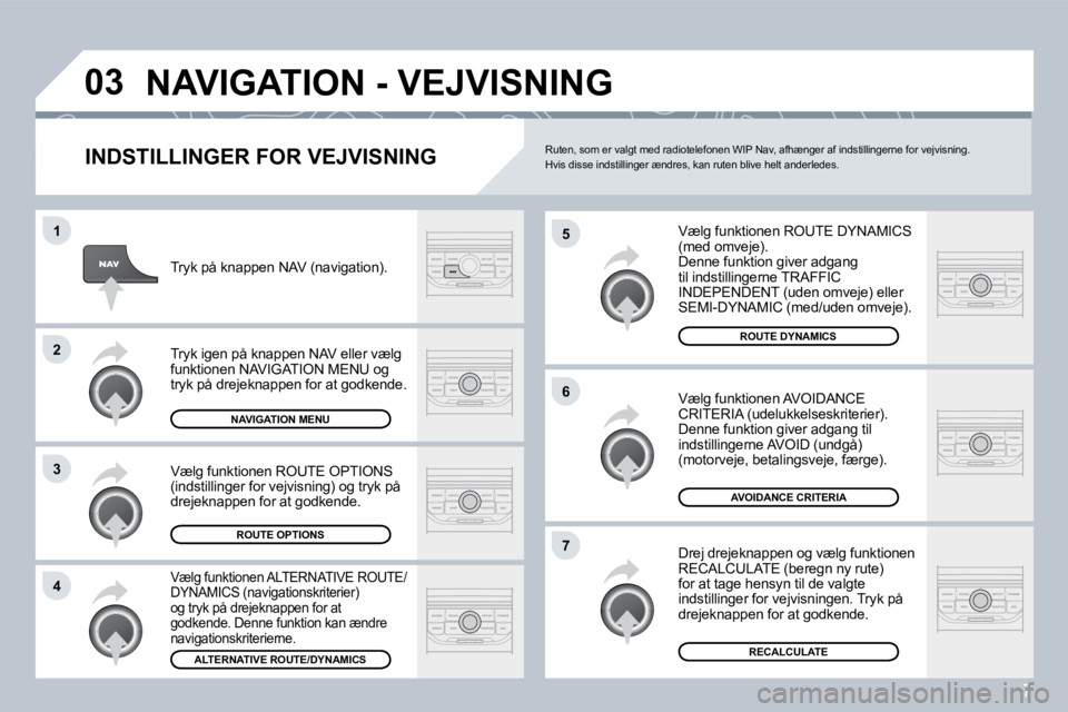 PEUGEOT 207 2008  Brugsanvisning (in Danish) 7
�0�3
�5
�6
�7
�1
�2
�3
�4
 NAVIGATION - VEJVISNING 
  INDSTILLINGER FOR VEJVISNING 
 Vælg funktionen ROUTE DYNAMICS (med omveje).  Denne funktion giver adgang til indstillingerne TRAFFIC INDEPENDEN